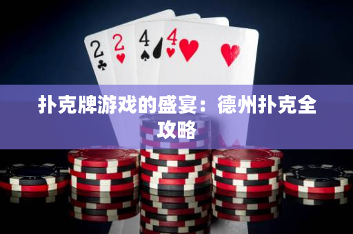 扑克牌游戏的盛宴：德州扑克全攻略
