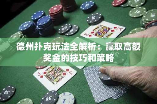 德州扑克玩法全解析：赢取高额奖金的技巧和策略