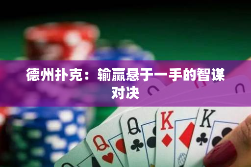 德州扑克：输赢悬于一手的智谋对决