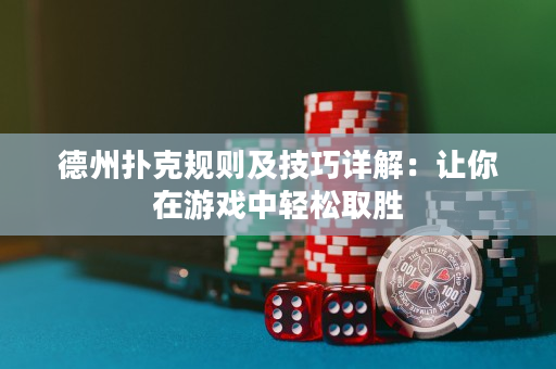 德州扑克规则及技巧详解：让你在游戏中轻松取胜
