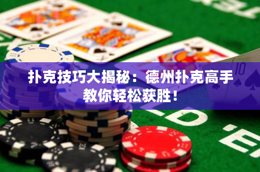 扑克技巧大揭秘：德州扑克高手教你轻松获胜！
