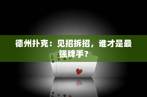 德州扑克：见招拆招，谁才是最强牌手？
