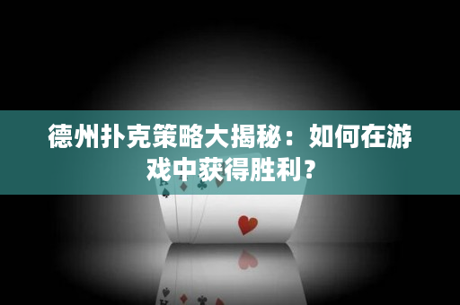 德州扑克策略大揭秘：如何在游戏中获得胜利？