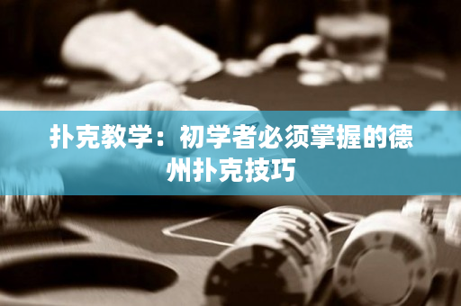 扑克教学：初学者必须掌握的德州扑克技巧