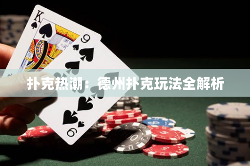 扑克热潮：德州扑克玩法全解析