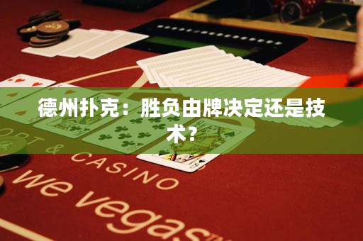 德州扑克：胜负由牌决定还是技术？