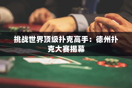 挑战世界顶级扑克高手：德州扑克大赛揭幕