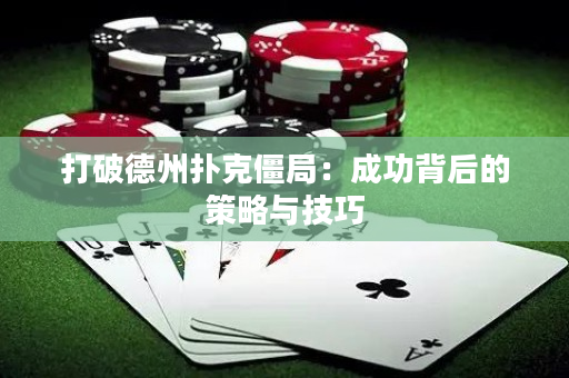 打破德州扑克僵局：成功背后的策略与技巧