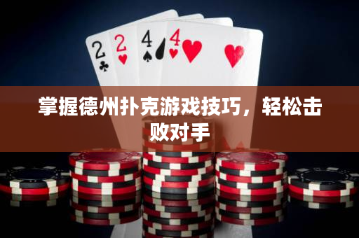 掌握德州扑克游戏技巧，轻松击败对手