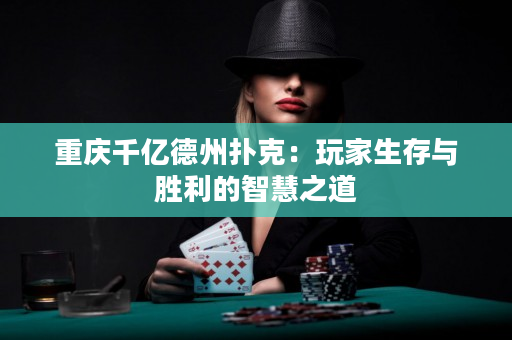 重庆千亿德州扑克：玩家生存与胜利的智慧之道