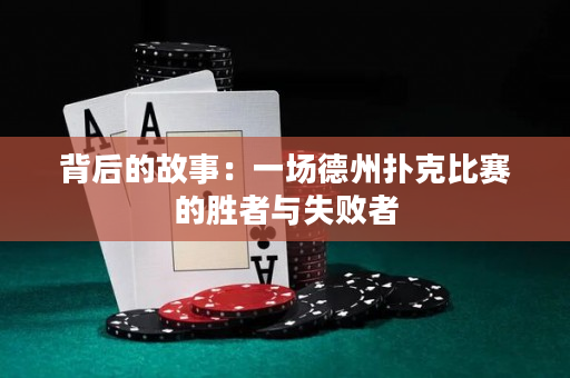 背后的故事：一场德州扑克比赛的胜者与失败者