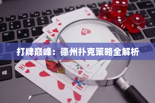 打牌巅峰：德州扑克策略全解析