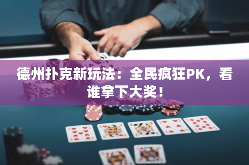 德州扑克新玩法：全民疯狂PK，看谁拿下大奖！