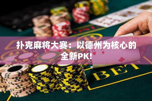 扑克麻将大赛：以德州为核心的全新PK!