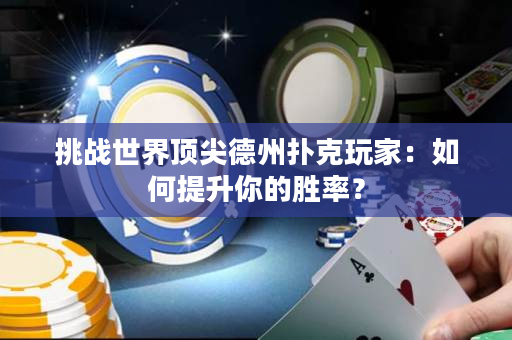 挑战世界顶尖德州扑克玩家：如何提升你的胜率？