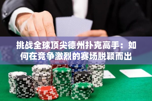 挑战全球顶尖德州扑克高手：如何在竞争激烈的赛场脱颖而出