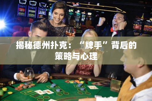 揭秘德州扑克：“牌手”背后的策略与心理