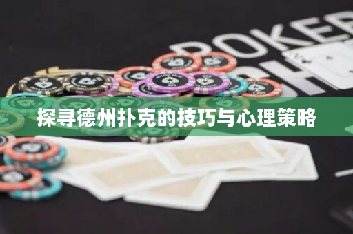 探寻德州扑克的技巧与心理策略