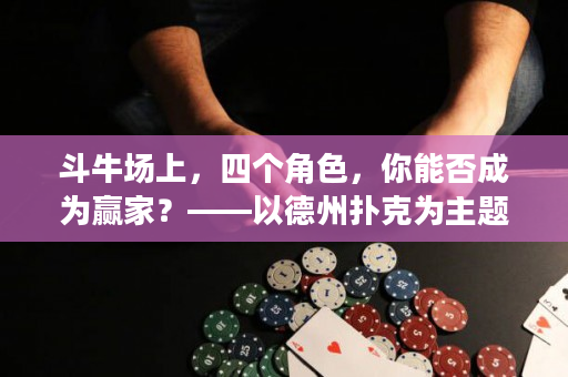 斗牛场上，四个角色，你能否成为赢家？——以德州扑克为主题的策略分析