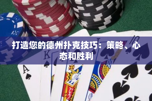 打造您的德州扑克技巧：策略、心态和胜利