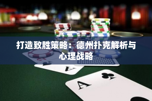 打造致胜策略：德州扑克解析与心理战略