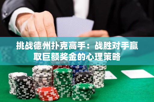 挑战德州扑克高手：战胜对手赢取巨额奖金的心理策略