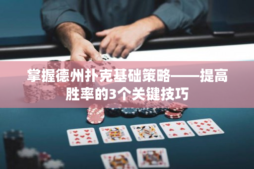 掌握德州扑克基础策略——提高胜率的3个关键技巧