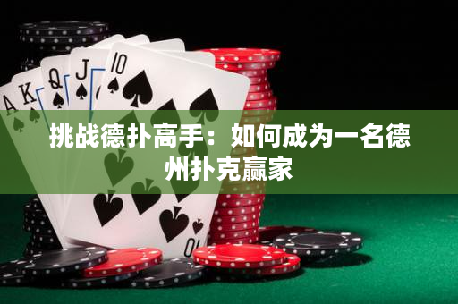 挑战德扑高手：如何成为一名德州扑克赢家