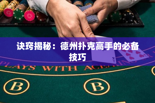 诀窍揭秘：德州扑克高手的必备技巧