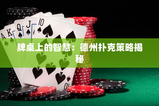 牌桌上的智慧：德州扑克策略揭秘