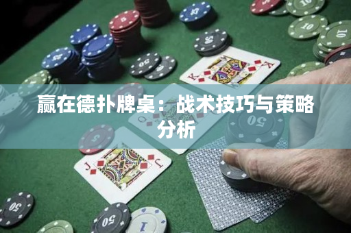 赢在德扑牌桌：战术技巧与策略分析