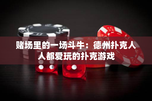 赌场里的一场斗牛：德州扑克人人都爱玩的扑克游戏