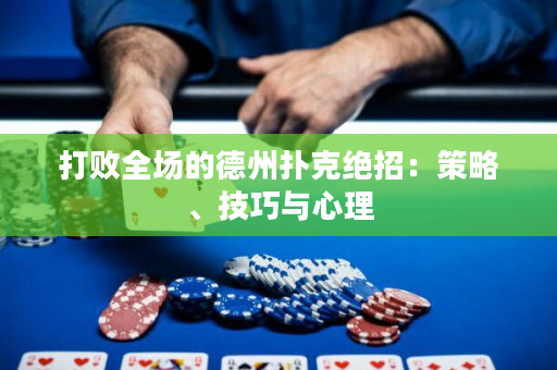 打败全场的德州扑克绝招：策略、技巧与心理