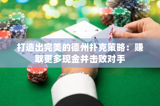 打造出完美的德州扑克策略：赚取更多现金并击败对手