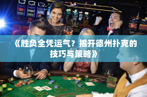 《胜负全凭运气？揭开德州扑克的技巧与策略》