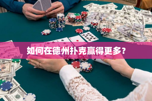 如何在德州扑克赢得更多？