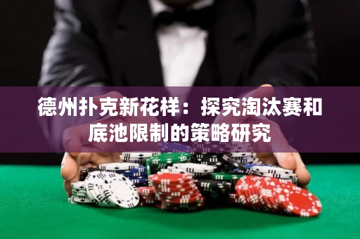 德州扑克新花样：探究淘汰赛和底池限制的策略研究