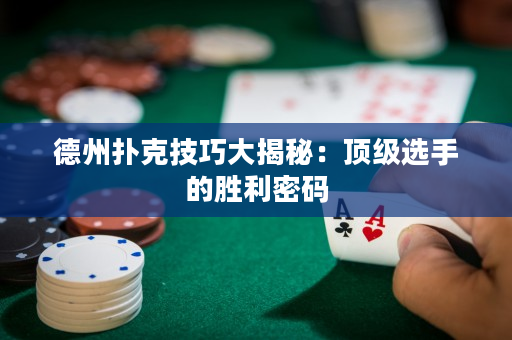 德州扑克技巧大揭秘：顶级选手的胜利密码