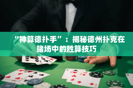 “神算德扑手”：揭秘德州扑克在赌场中的胜算技巧