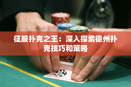 征服扑克之王：深入探索德州扑克技巧和策略