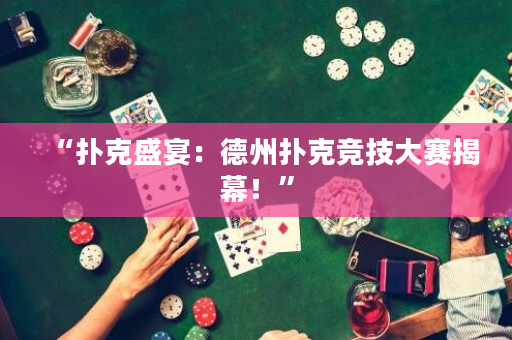 “扑克盛宴：德州扑克竞技大赛揭幕！”