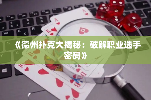 《德州扑克大揭秘：破解职业选手密码》