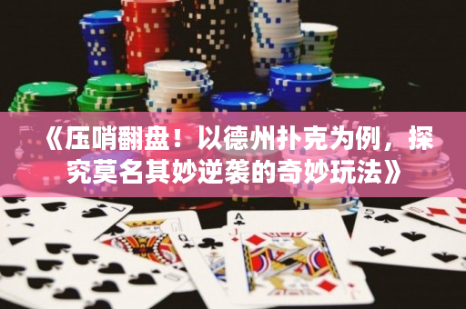 《压哨翻盘！以德州扑克为例，探究莫名其妙逆袭的奇妙玩法》
