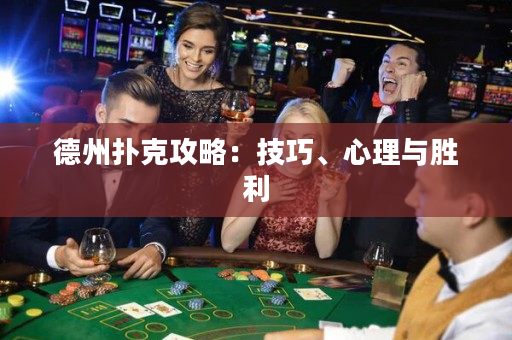 德州扑克攻略：技巧、心理与胜利