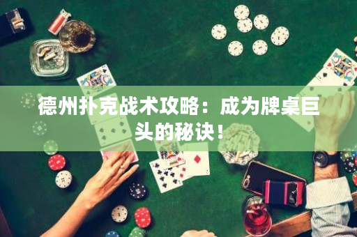 德州扑克战术攻略：成为牌桌巨头的秘诀！