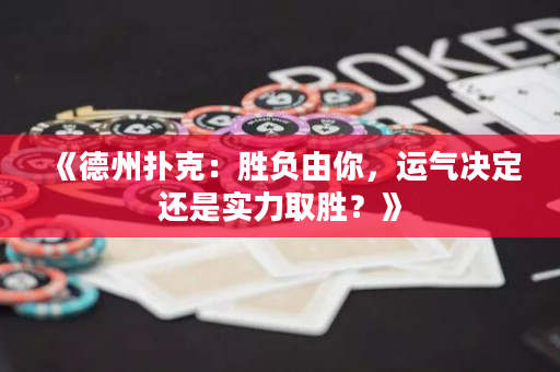 《德州扑克：胜负由你，运气决定还是实力取胜？》