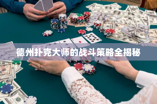 德州扑克大师的战斗策略全揭秘