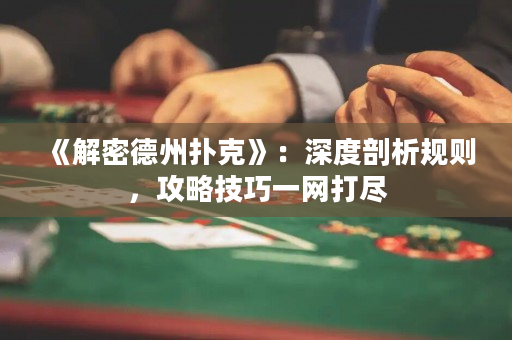 《解密德州扑克》：深度剖析规则，攻略技巧一网打尽