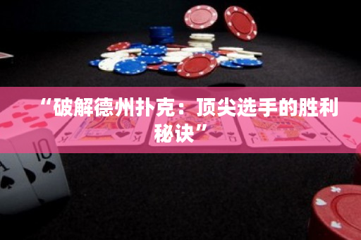 “破解德州扑克：顶尖选手的胜利秘诀”