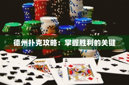 德州扑克攻略：掌握胜利的关键